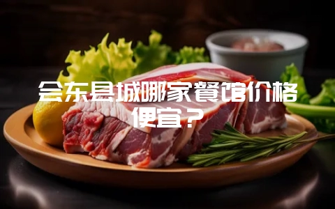 会东县城哪家餐馆价格便宜?-会东网