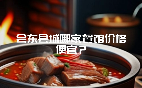会东县城哪家餐馆价格便宜？-会东网