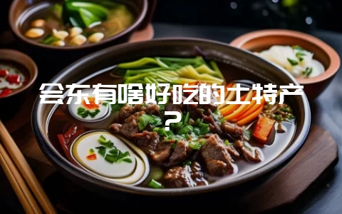 会东有啥好吃的土特产?-会东网
