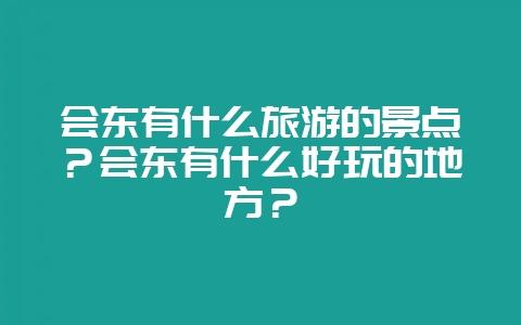 会东有什么旅游的景点?会东有什么好玩的地方?插图 会东有什么旅游的景点?会东有什么好玩的地方?插图