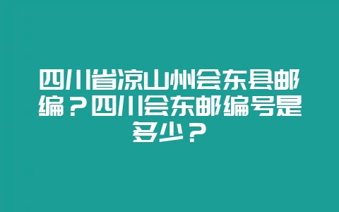 四川省凉山州会东县邮编?四川会东邮编号是多少?插图 四川省凉山州会东县邮编?四川会东邮编号是多少?插图