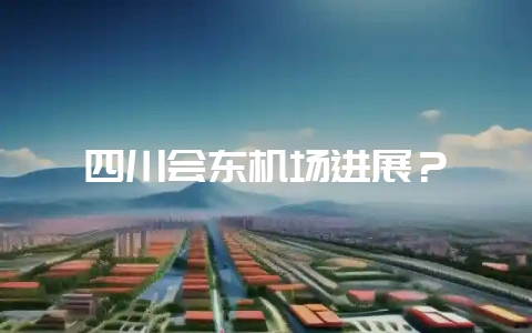 四川会东机场进展？-会东网