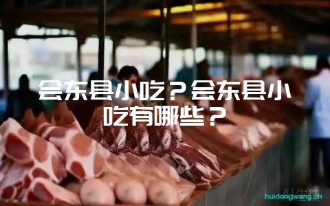 会东县小吃?会东县小吃有哪些?-会东网