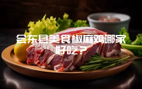 会东县美食椒麻鸡哪家好吃?-会东网