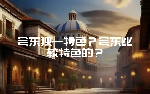 会东独一特色?会东比较特色的?-会东网