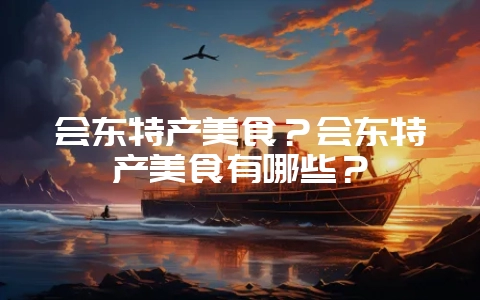 会东特产美食?会东特产美食有哪些?-会东网
