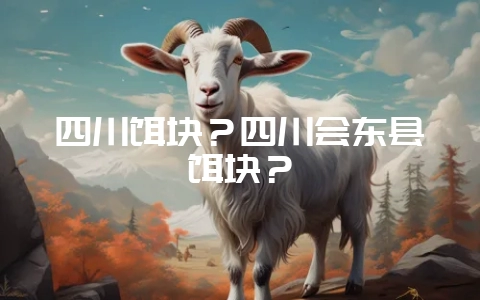 四川饵块?四川会东县饵块?-会东网