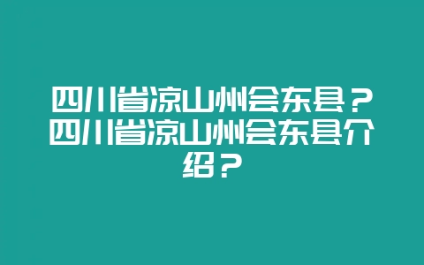 四川省凉山州会东县？四川省凉山州会东县介绍？-会东网
