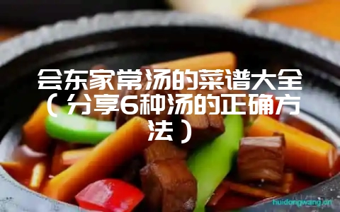 会东家常汤的菜谱大全(分享6种汤的正确方法)-会东网