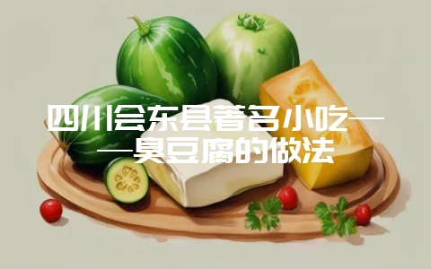 四川会东县著名小吃——臭豆腐的做法-会东网