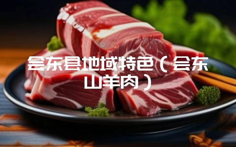 会东县地域特色(会东山羊肉)-会东网