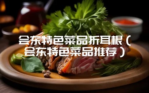 会东特色菜品折耳根(会东特色菜品推荐)-会东网