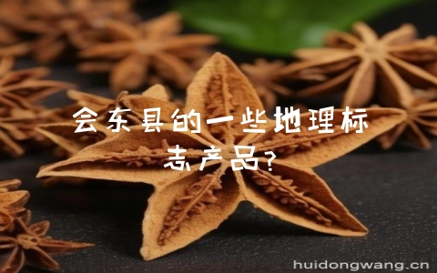 会东县的一些地理标志产品?-会东网