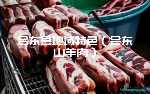 会东县地域特色(会东山羊肉)-会东网