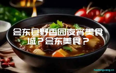 会东县野香园夜宵美食城?会东美食?插图 会东县野香园夜宵美食城?会东美食?插图