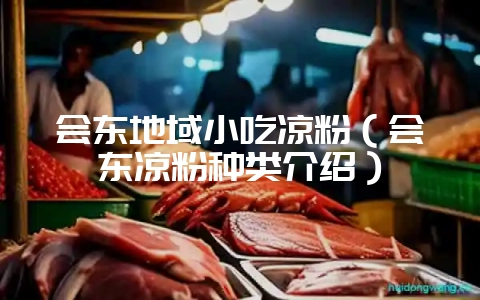 会东地域小吃凉粉(会东凉粉种类介绍)-会东网