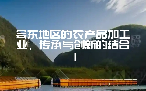会东地区的农产品加工业,传承与创新的结合!插图 会东地区的农产品加工业,传承与创新的结合!插图