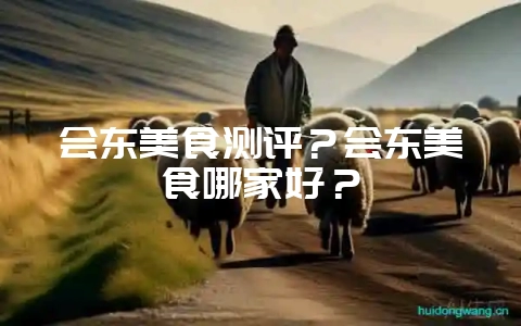 会东美食测评?会东美食哪家好?-会东网