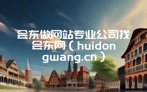 会东做网站专业公司找会东网(huidongwang.cn)-会东网