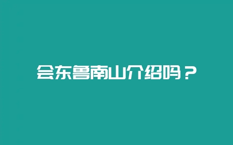 会东鲁南山介绍吗?-会东网