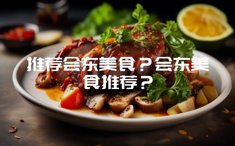 推荐会东美食?会东美食推荐?插图 推荐会东美食?会东美食推荐?插图