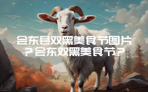 会东县双黑美食节图片?会东双黑美食节?-会东网