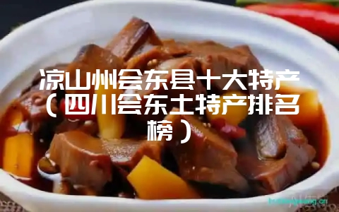 凉山州会东县十大特产(四川会东土特产排名榜)-会东网