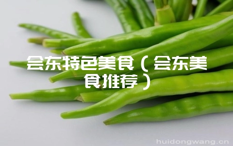 会东特色美食(会东美食推荐)-会东网