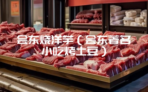 会东烧洋芋(会东著名小吃烤土豆)-会东网