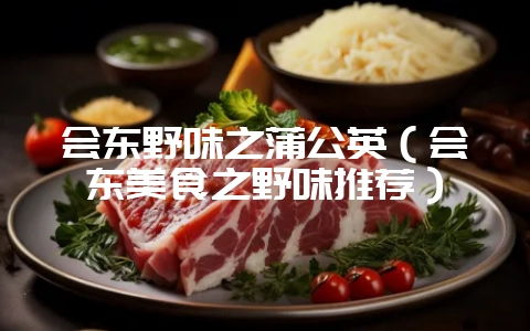 会东野味之蒲公英(会东美食之野味推荐)-会东网