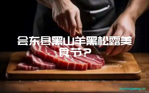 会东县黑山羊黑松露美食节?-会东网