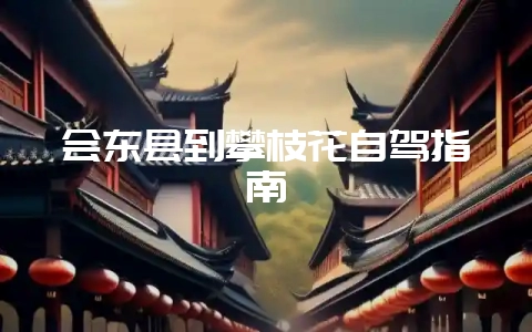 会东县到攀枝花自驾指南插图 会东县到攀枝花自驾指南插图