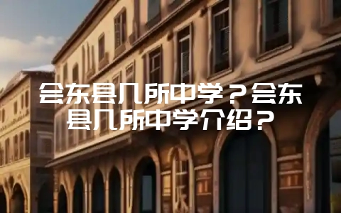 会东县几所中学?会东县几所中学介绍?插图 会东县几所中学?会东县几所中学介绍?插图