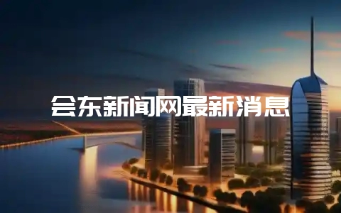 会东新闻网最新消息-会东网