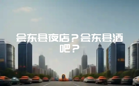会东县夜店？会东县酒吧？-会东网