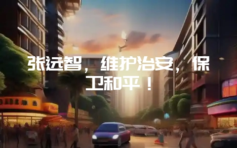 张远智，维护治安，保卫和平！-会东网