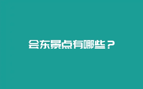 会东景点有哪些?-会东网
