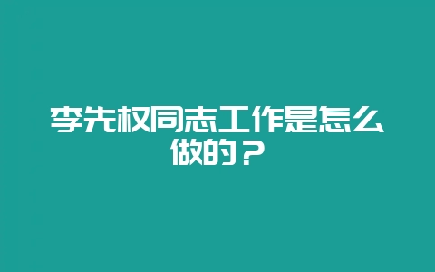 李先权同志工作是怎么做的？-会东网