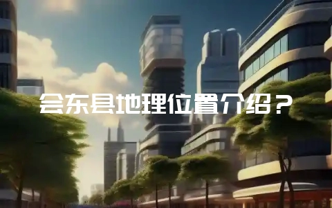 会东县地理位置介绍?插图 会东县地理位置介绍?插图