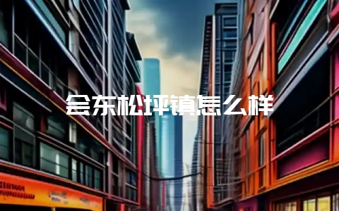 会东松坪镇怎么样-会东网