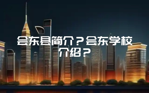会东县简介?会东学校介绍?-会东网