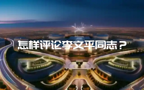 怎样评论李文平同志?-会东网