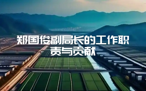 郑国俊副局长的工作职责与贡献-会东网