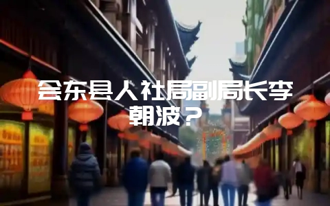 会东县人社局副局长李朝波?-会东网