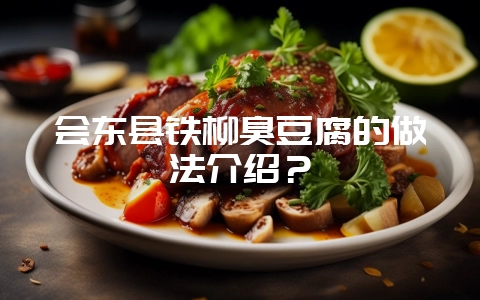 会东县铁柳臭豆腐的做法介绍？-会东网