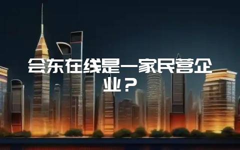 会东在线是一家民营企业?-会东网