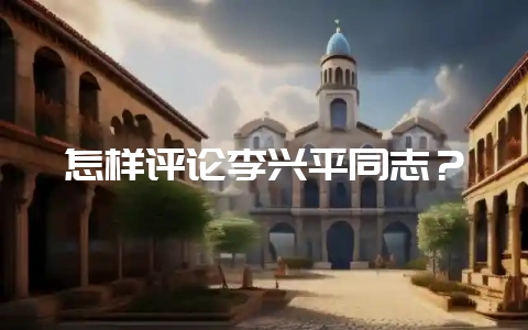 怎样评论李兴平同志？-会东网