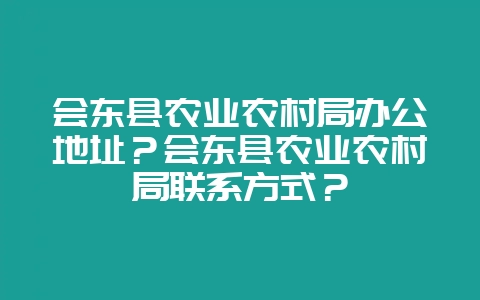 会东县农业农村局办公地址?会东县农业农村局联系方式?插图 会东县农业农村局办公地址?会东县农业农村局联系方式?插图