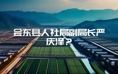 会东县人社局副局长严庆泽？-会东网