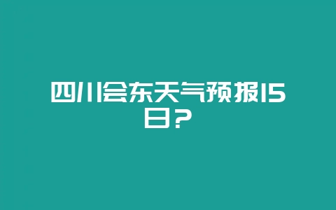 四川会东天气预报15日？-会东网